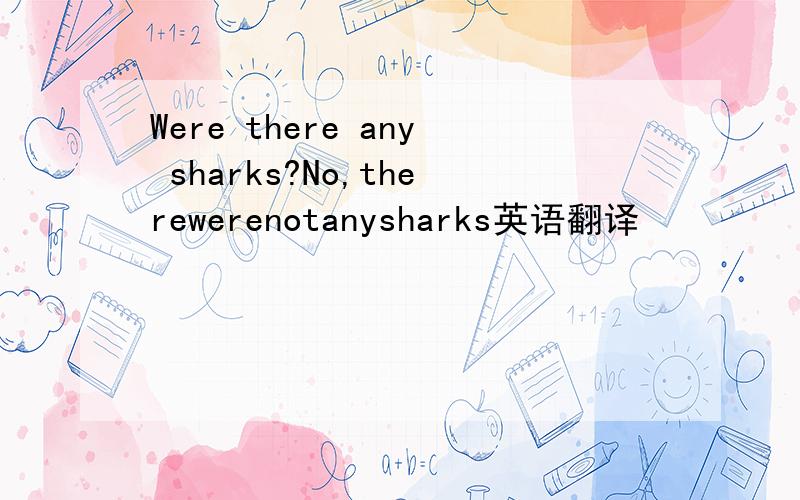 Were there any sharks?No,therewerenotanysharks英语翻译