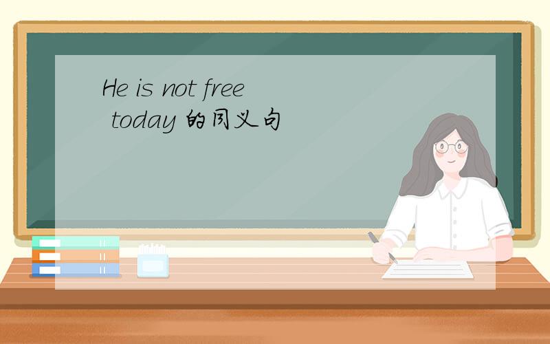 He is not free today 的同义句