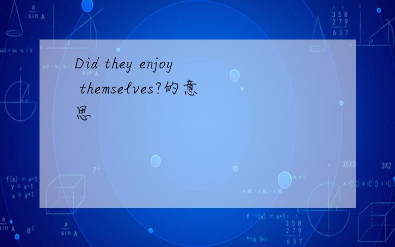 Did they enjoy themselves?的意思