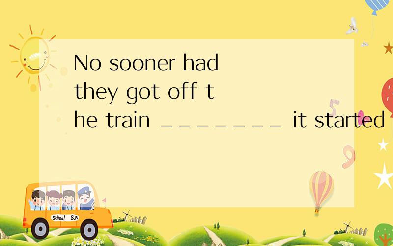 No sooner had they got off the train _______ it started moving.A.when B.than C.then D.after