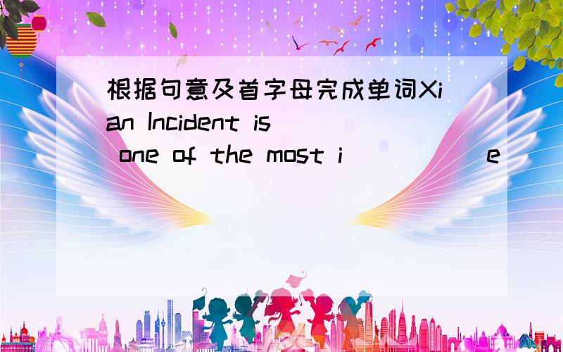 根据句意及首字母完成单词Xian Incident is one of the most i_____ e______ in modern Chinese history.急