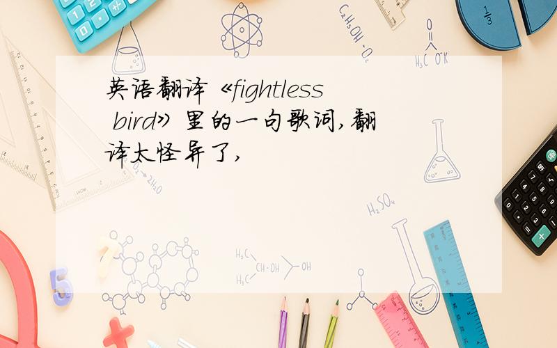 英语翻译《fightless bird》里的一句歌词,翻译太怪异了,