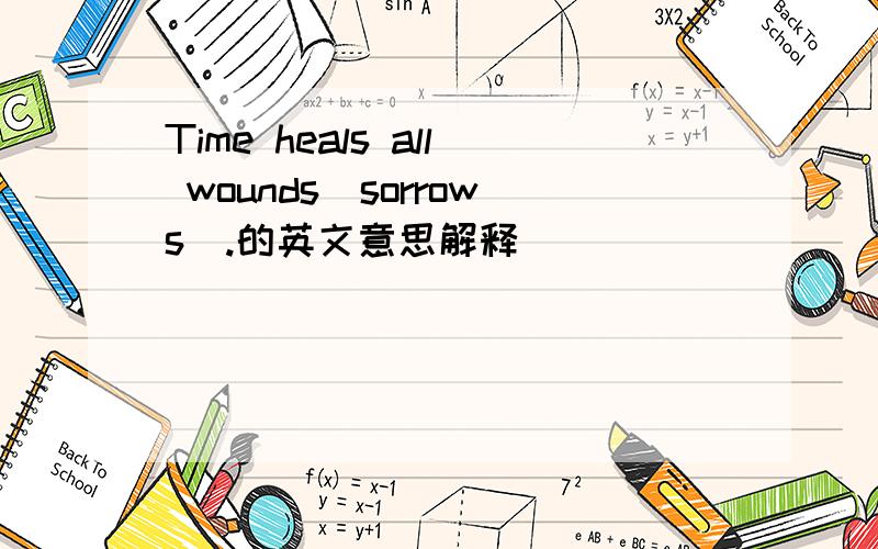Time heals all wounds(sorrows).的英文意思解释
