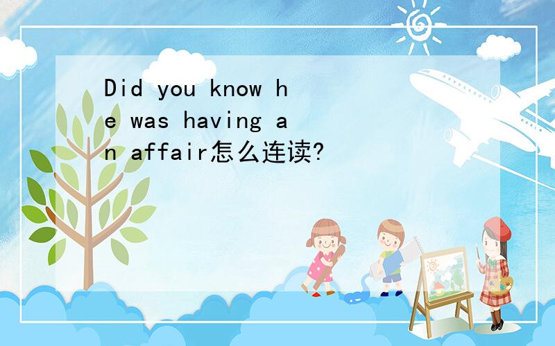 Did you know he was having an affair怎么连读?