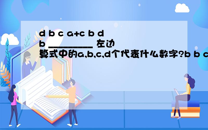 d b c a+c b d b _________ 左边算式中的a,b,c,d个代表什么数字?b b c b b