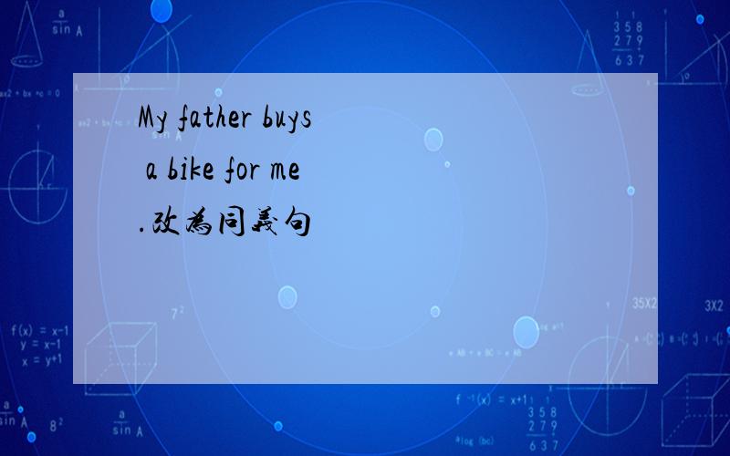 My father buys a bike for me.改为同义句
