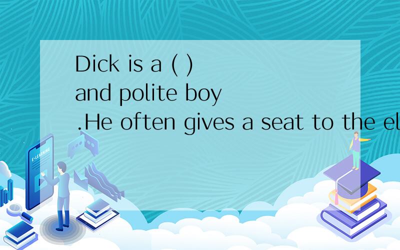 Dick is a ( ) and polite boy.He often gives a seat to the elderly on the bus.( )内是一个开头为”f”的单词