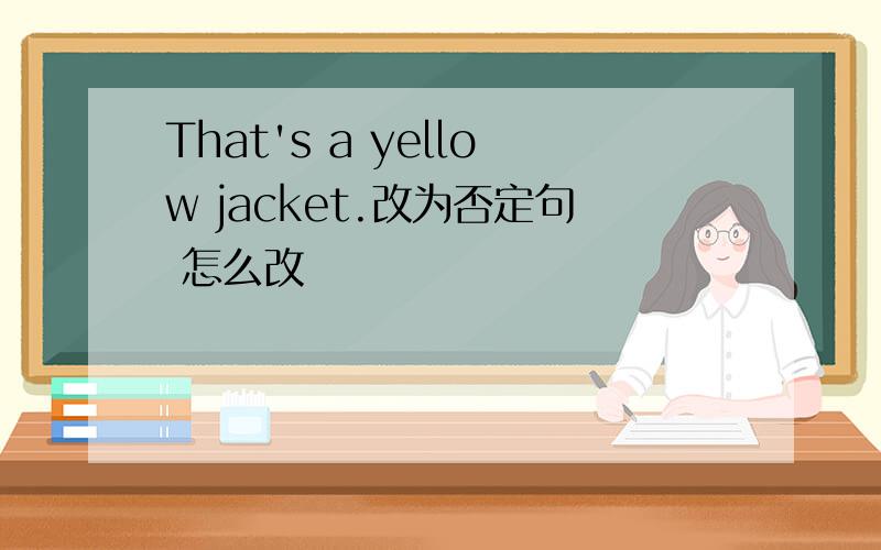 That's a yellow jacket.改为否定句 怎么改