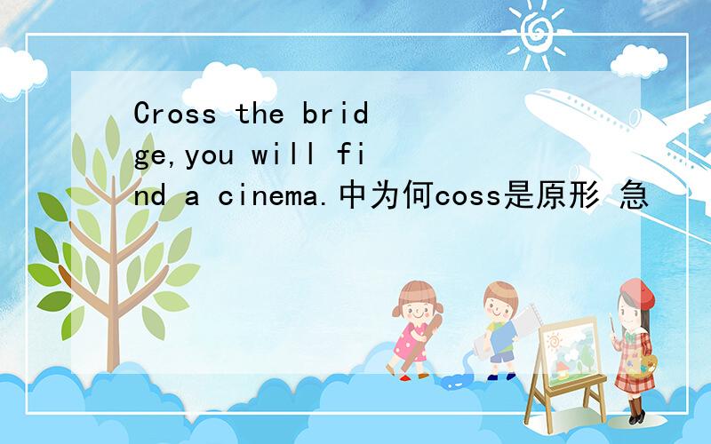 Cross the bridge,you will find a cinema.中为何coss是原形 急