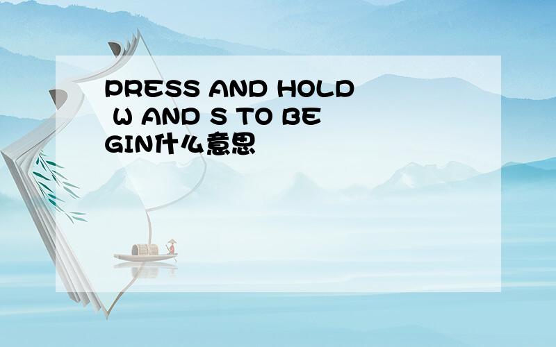 PRESS AND HOLD W AND S TO BEGIN什么意思