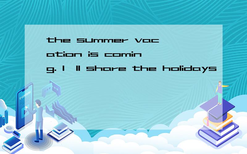 the summer vacation is coming. I'll share the holidays