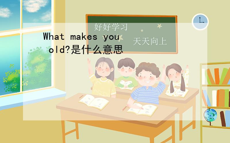 What makes you old?是什么意思