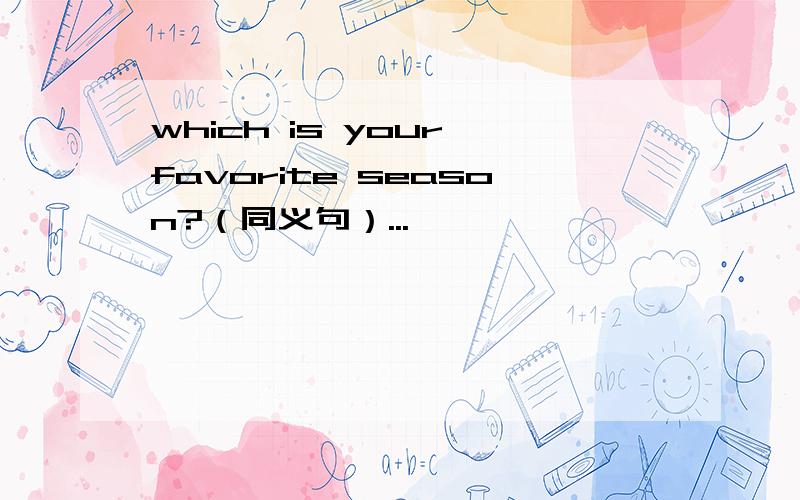 which is your favorite season?（同义句）...