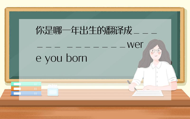 你是哪一年出生的翻译成______ _______were you born