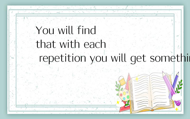 You will find that with each repetition you will get something more 句子成份,语法点!that应该是代
