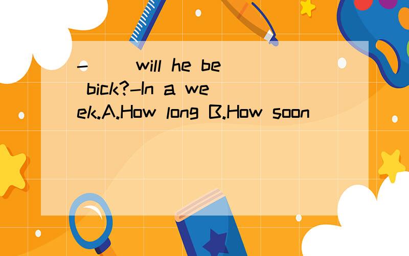 -( )will he be bick?-In a week.A.How long B.How soon