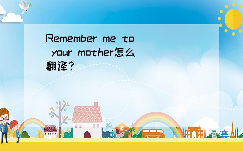 Remember me to your mother怎么翻译?