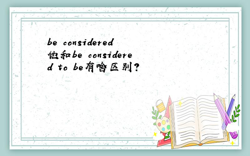 be considered 他和be considered to be有啥区别？