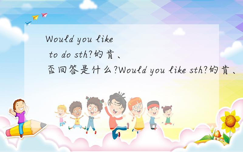 Would you like to do sth?的肯、否回答是什么?Would you like sth?的肯、否回答是什么?