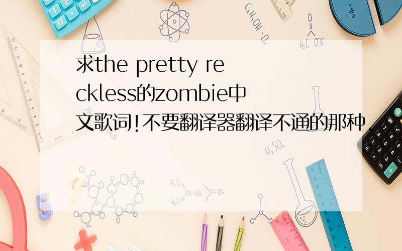 求the pretty reckless的zombie中文歌词!不要翻译器翻译不通的那种.