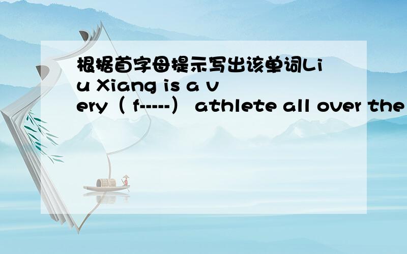 根据首字母提示写出该单词Liu Xiang is a very（ f-----） athlete all over the world.1.Liu Xiang is a very（ f-----） athlete all over the world.2.If you put your （h-----）into your work,you‘ll do it well.3.（M-----）climbing is v