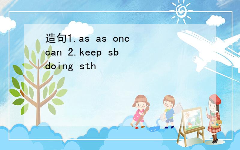 造句1.as as one can 2.keep sb doing sth