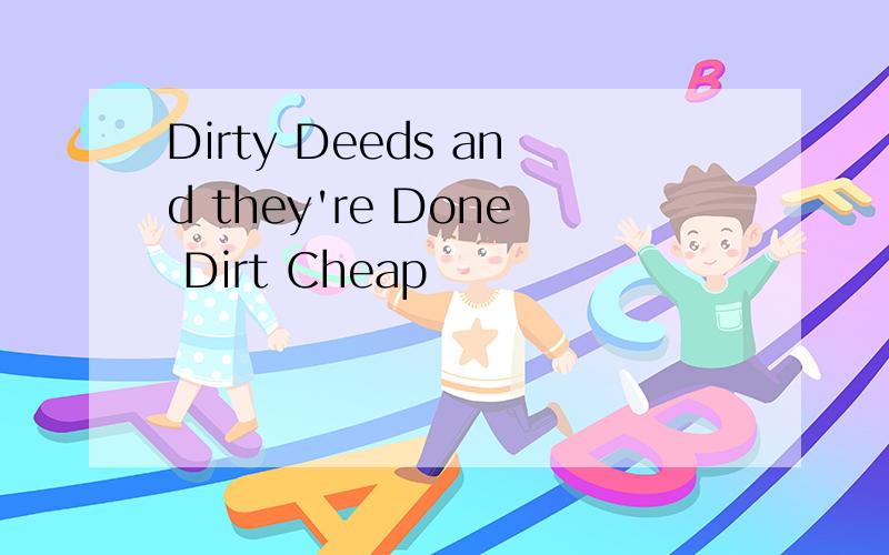 Dirty Deeds and they're Done Dirt Cheap