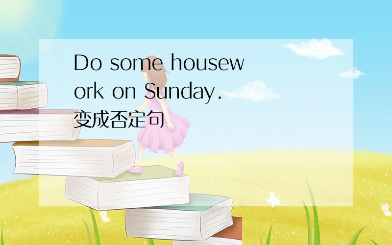 Do some housework on Sunday.变成否定句