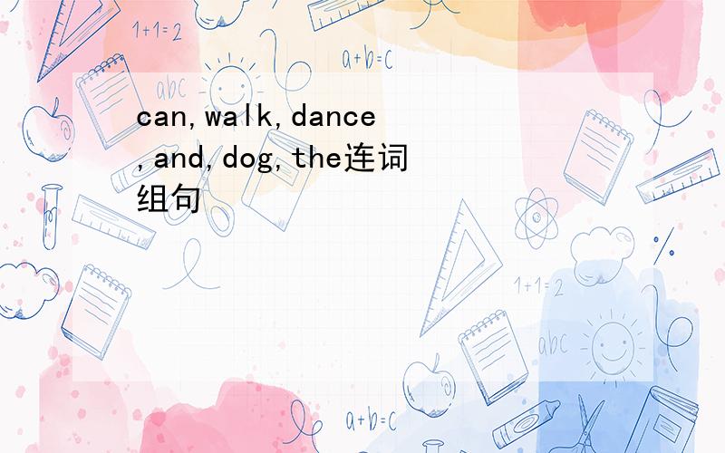 can,walk,dance,and,dog,the连词组句