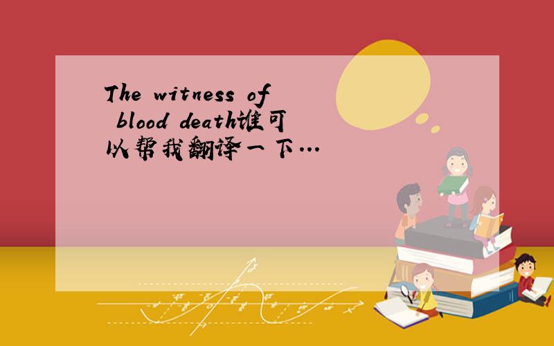 The witness of blood death谁可以帮我翻译一下...