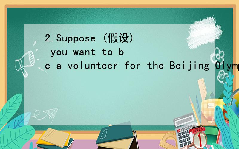 2.Suppose (假设) you want to be a volunteer for the Beijing Olympic Games.Make a speech for that.小短文,50字左右（英文）