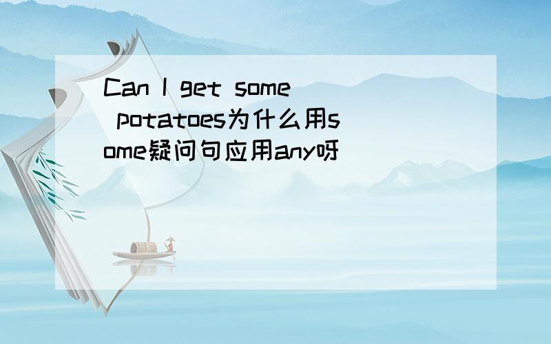 Can I get some potatoes为什么用some疑问句应用any呀
