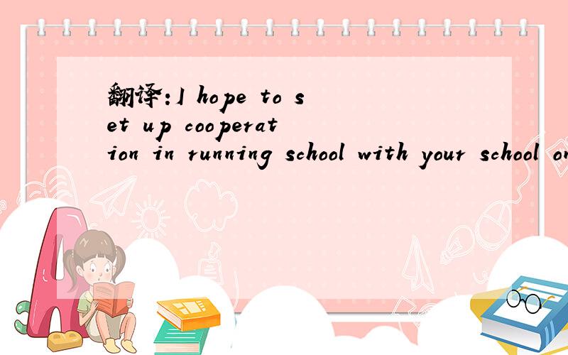 翻译:I hope to set up cooperation in running school with your school on the basis of cmmon interest