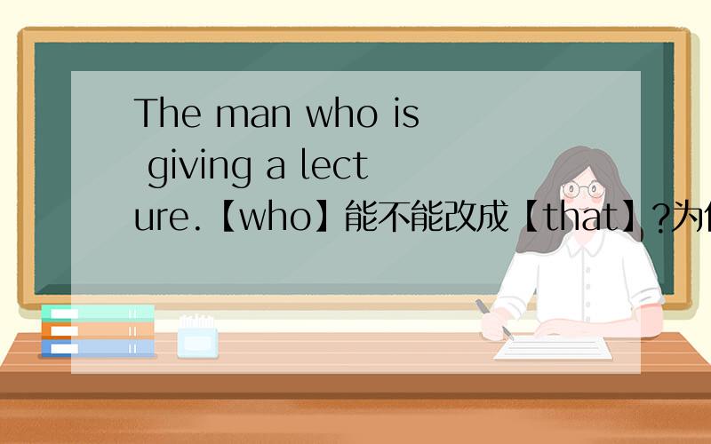 The man who is giving a lecture.【who】能不能改成【that】?为什么不是完整的句子？