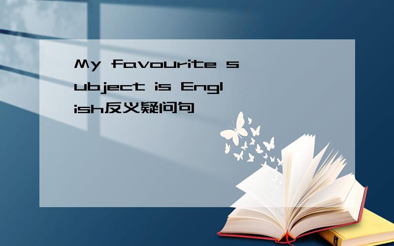 My favourite subject is English反义疑问句