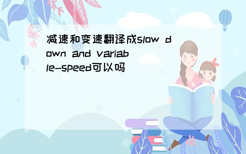 减速和变速翻译成slow down and variable-speed可以吗