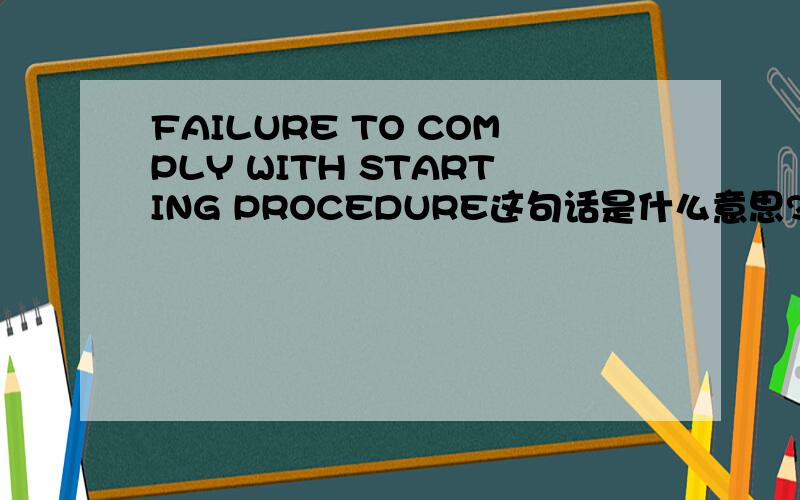 FAILURE TO COMPLY WITH STARTING PROCEDURE这句话是什么意思?.