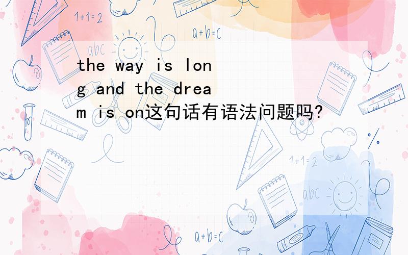 the way is long and the dream is on这句话有语法问题吗?
