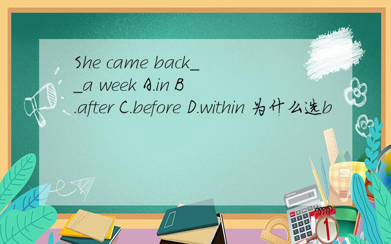 She came back__a week A.in B.after C.before D.within 为什么选b