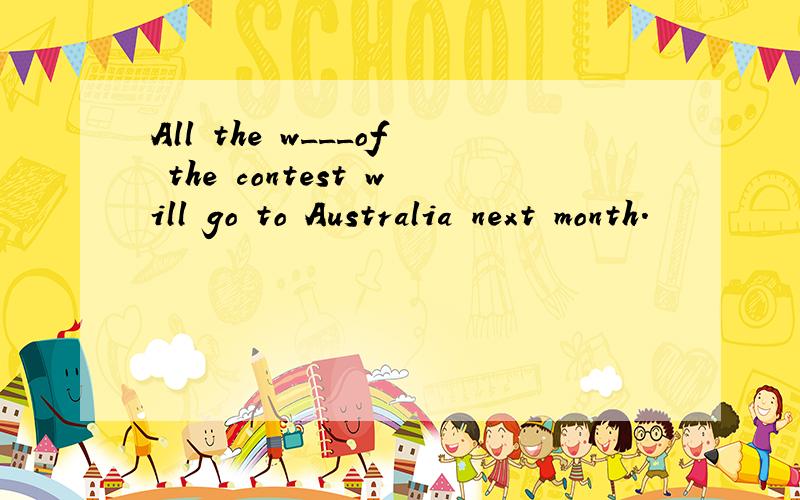 All the w___of the contest will go to Australia next month.