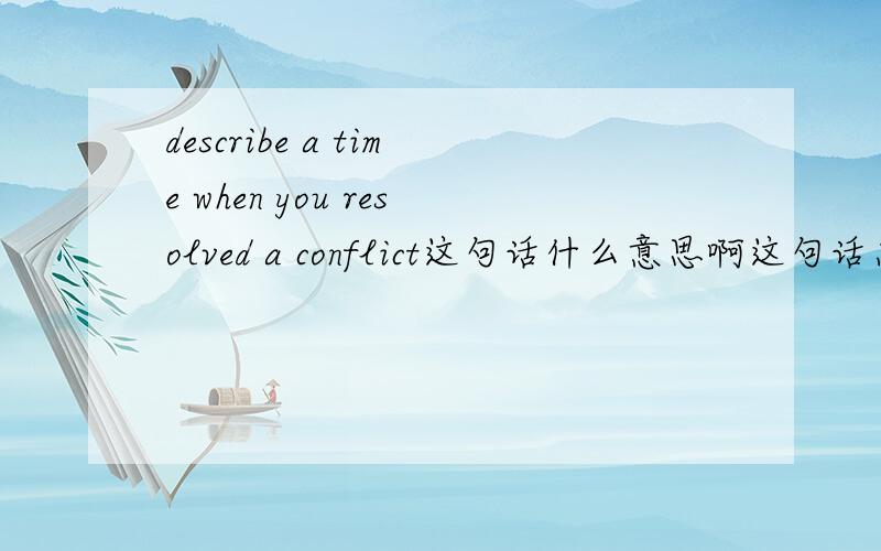 describe a time when you resolved a conflict这句话什么意思啊这句话怎么回答啊