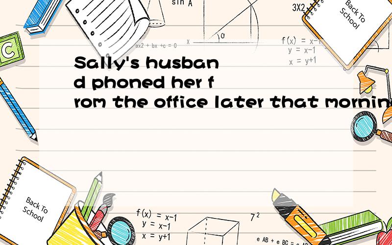 Sally's husband phoned her from the office later that morning.（变成一般疑问句）Sally's husband phoned her from the office later that morning.变成一般疑问句求求各位大侠了!
