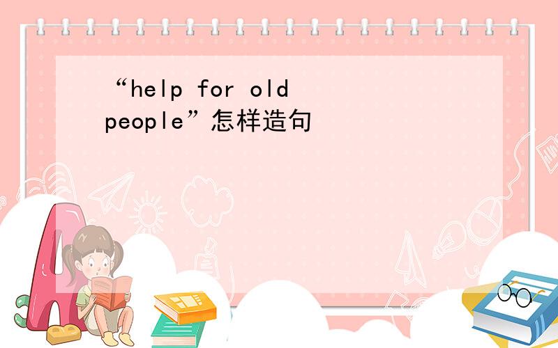 “help for old people”怎样造句
