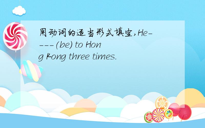 用动词的适当形式填空,He----(be) to Hong Kong three times.