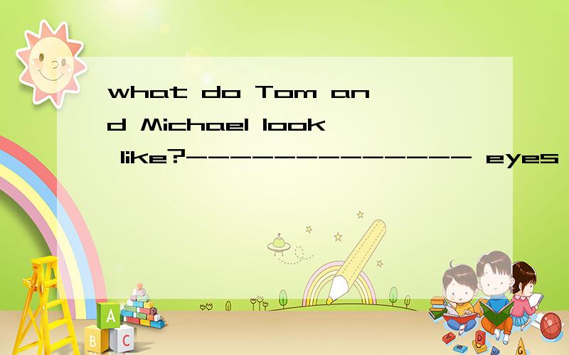what do Tom and Michael look like?------------- eyes