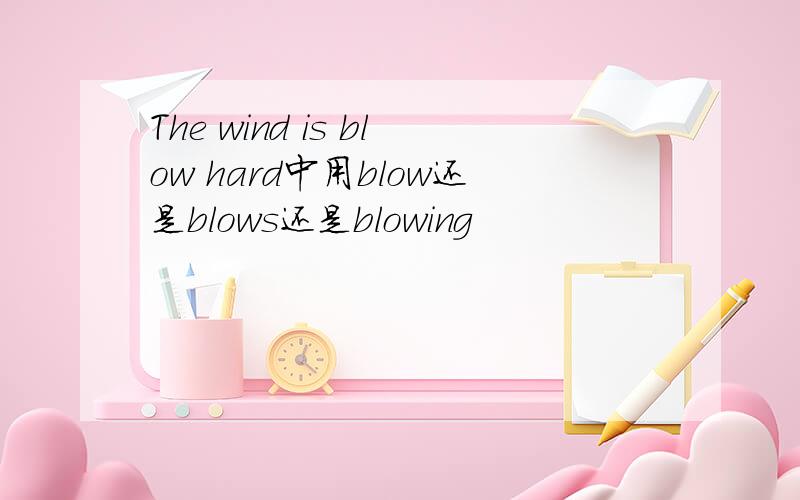 The wind is blow hard中用blow还是blows还是blowing