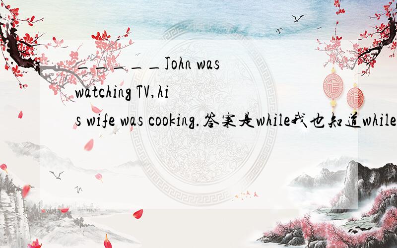 _____John was watching TV,his wife was cooking.答案是while我也知道while对,但as哪错了?不要随便把一堆as和while的区别的话回答,要联系这句画回答.