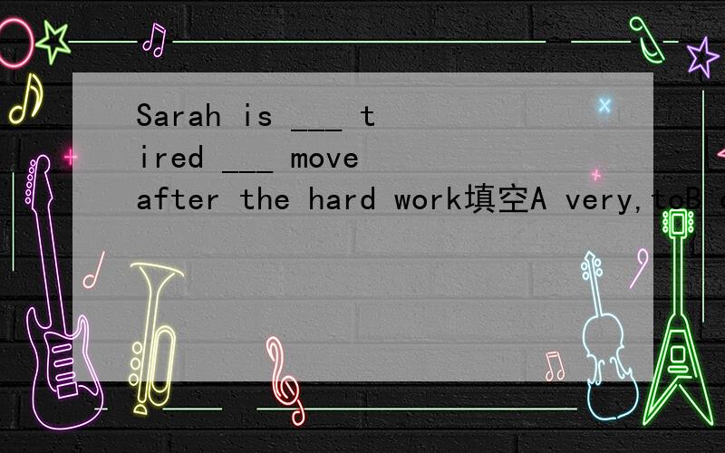 Sarah is ___ tired ___ move after the hard work填空A very,toB quite,toC too,tod so,that