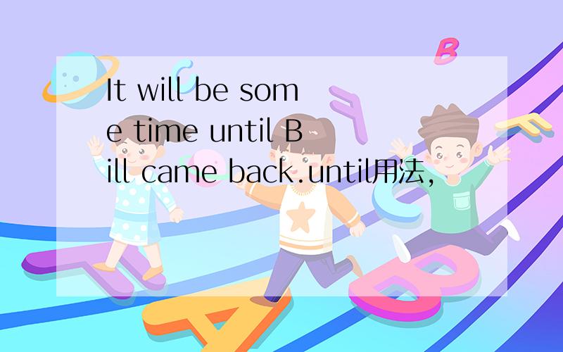 It will be some time until Bill came back.until用法,