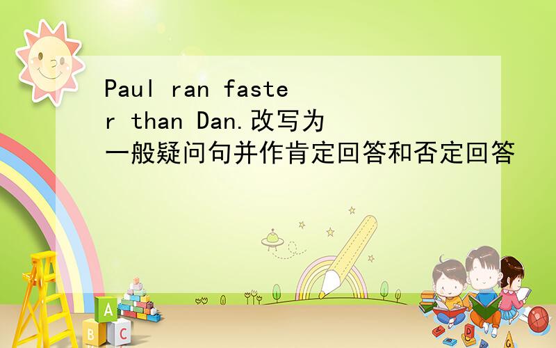Paul ran faster than Dan.改写为一般疑问句并作肯定回答和否定回答